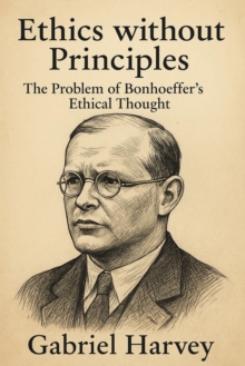 Ethics without Principles: The Problem of Bonhoeffer's Ethical Thought