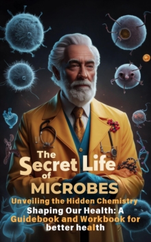 Secret Life of Microbes: Unveiling the Hidden Chemistry Shaping Our Health - A Guidebook and Workbook for Better Health : THE SECRET SCIENCE OF WELLNESS, #3