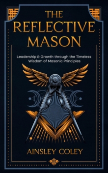 Reflective Mason: Leadership and Growth through the Timeless Wisdom of Masonic Principles