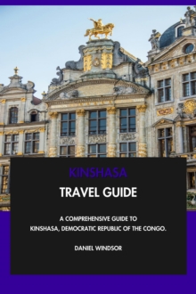 Kinshasa Travel Guide: A Comprehensive Guide to Kinshasa, Democratic Republic of the Congo.