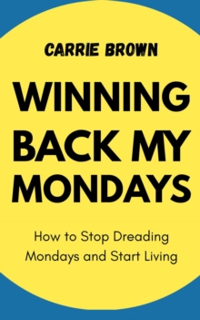 Winning Back My Mondays: How to Stop Dreading Mondays and Start Living