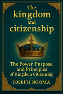 kingdom And Citizenship: The Power, Purpose, and Principles of Kingdom Citizenship
