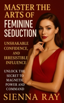 Master the Arts of Feminine Seduction: Unshakable Confidence, and Irresistible Influence (Unlock the Secret to Magnetic Power and Command)
