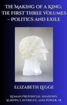 Making of a King: The First Three Volumes - Politics and Exile : Roman Provincial Shadows: Agrippa I, Intrigue, and Power, #8