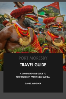 Port Moresby Travel Guide: A Comprehensive Guide to Port Moresby, Papua New Guinea.