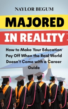 Majored in Reality: How to Make Your Education Pay Off When the Real World Doesn't Come with a Career Guide