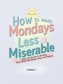How to Make Mondays Less Miserable: Unlock the Secrets to Starting Every Week