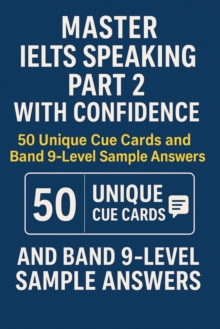Master IELTS Speaking Part 2 with Confidence - 50 Unique Cue Cards and Band 9-Level Sample Answers