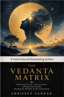 Vedanta Matrix: Exploring Turiya, Consciousness, and Quantum Reality Through the Wisdom of the Upanishads