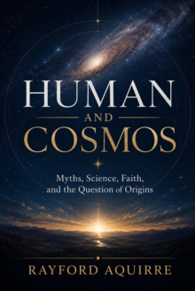 Human And Cosmos: Myths, Science, Faith, and the Question of Origins