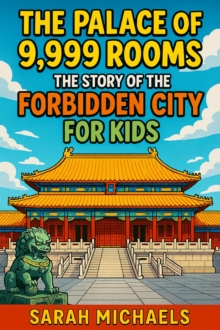 Palace of 9,999 Rooms: The Story of the Forbidden City For Kids