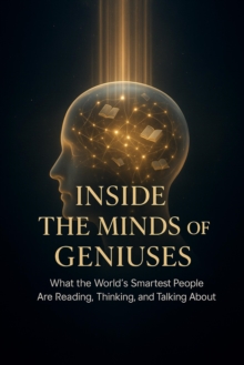 Inside the Minds of Geniuses - What the World's Smartest People Are Reading, Thinking, and Talking About