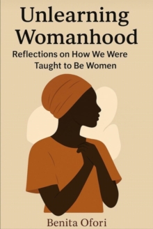 Unlearning Womanhood: Reflections on How We Were Taught to Be Women.