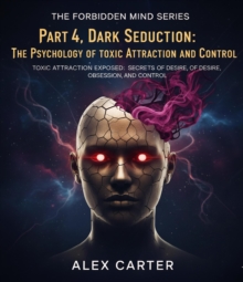 Part 4, Dark Seduction: The Psychology of Toxic Attraction and Control : The Forbidden Mind Series, #4