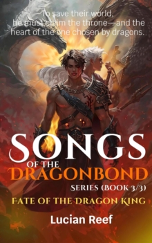 Fate of the Dragon King: To Save Their World, He Must Claim the Throne-and the Heart of the One Chosen by Dragons : Songs of the Dragonbond Series, #3