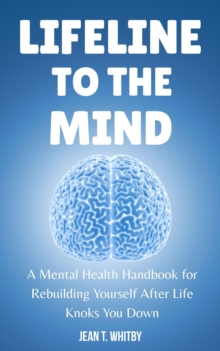 Lifeline to the Mind : Mental Health Handbook for Rebuilding Yourself After Life Knocks You Down