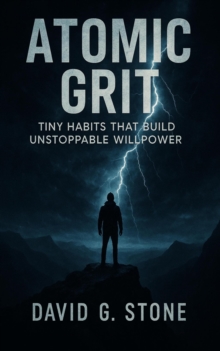 Atomic Grit: Tiny Habits That Build Unstoppable Willpower