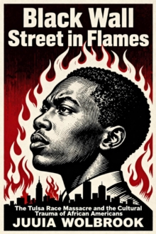 Black Wall Street in Flames The Tulsa Race Massacre and the Cultural Trauma of African Americans