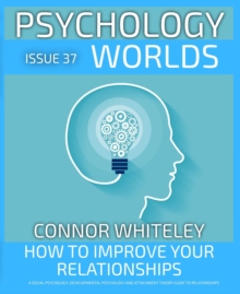 Issue 37: How to Improve Your Relationships? A Social Psychology, Developmental Psychology and Attachment Theory Guide to Relationships : Psychology Worlds, #37