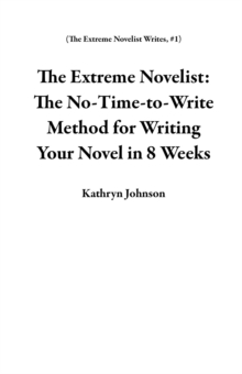 Extreme Novelist: The No-Time-to-Write Method for Writing Your Novel in 8 Weeks : The Extreme Novelist Writes, #1