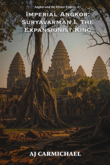 Imperial Angkor: Suryavarman I, The Expansionist King : Angkor and the Khmer Empire, #7