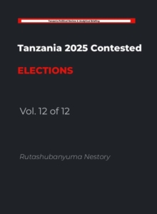THE HANDCUFFED ELECTION: Tanzania's Post-Election Crisis: The Anatomy of a Nation at a Crossroads   Volume 12 of 12: The Unraveling of Legitimacy : Tanzania 2025 Contested Elections, #12