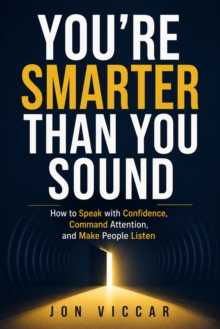 You're Smarter Than You Sound:   How to Speak with Confidence, Command Atten-tion, and Make People Listen