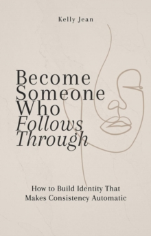 Become Someone Who Follows Through: How to Build Identity That Makes Consistency Automatic : Stop Starting Over, #3