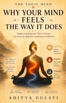 Why Your Mind Feels the Way It Does : The Yogic Mind, #1
