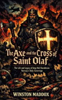 Axe and the Cross of Saint Olaf: The Life and Legacy of King Olaf Haraldsson, Norway's Holy Sovereign : A Biographical History of the Viking Age, #17