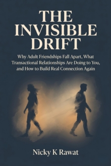 Invisible Drift - Why Adult Friendships Fall Apart, What Transactional Relationships Are Doing to You, and How to Build Real Connection Again
