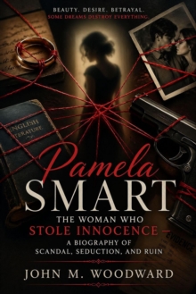 Pamela Smart: The Woman Who Stole Innocence - A Biography of Scandal, Seduction, and Ruin