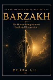 BARZAKH: The Human Being Between Death and Resurrection : Maps of the Unseen Dominion