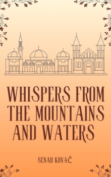 Whispers from the Mountains and Waters: A Complete Collection of Myths, Legends, Folklore, and Oral Traditions of Bosnia and Herzegovina :