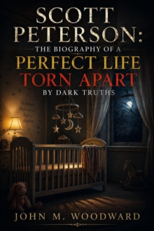 Scott Peterson: The Biography of a Perfect Life Torn Apart by Dark Truths