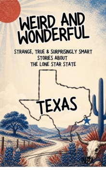 Weird & Wonderful Texas - Strange, True & Surprisingly Smart Stories About the Lone Star State : Weird and Wonderful America, #1