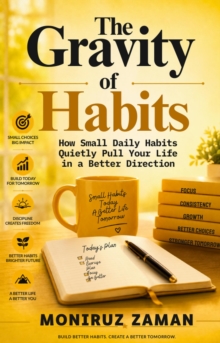 THE GRAVITY OF HABITS: How Small Daily Habits Quietly Pull Your Life in a Better Direction.