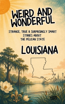 Weird & Wonderful Louisiana - Strange, True & Surprisingly Smart Stories About the Pelican State : Weird and Wonderful America, #5