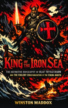 King of the Iron Sea:  The Definitive Biography of Olaf Tryggvason and the Violent Christianization of the Viking North : A Biographical History of the Viking Age, #16