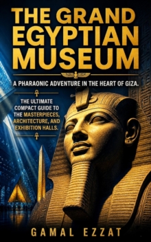 Grand Egyptian Museum: A Pharaonic Adventure in the Heart of Giza