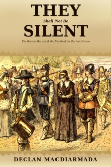 They Shall Not Be Silent: The Boston Martyrs and the Death of the Puritan Dream