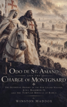 Odo de St. Amand and the Charge of Montgisard: The Definitive History of the 8th Grand Master, King Baldwin IV, and the Templar Miracle at Ramla : Knights Templar: The Men Behind the Myth, #10