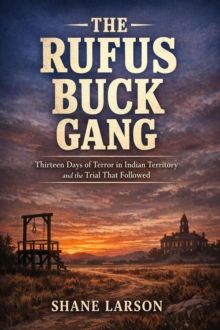 Rufus Buck Gang: Thirteen Days of Terror in Indian Territory and the Trial That Followed