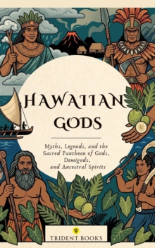 Hawaiian Gods: Myths, Legends, and the Sacred Pantheon of Gods, Demigods, and Ancestral Spirits