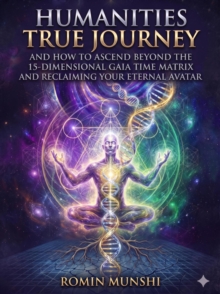 Humanities True Journey And How To Ascend Beyond The 15-Dimensional Gaia Time Matrix And Reclaiming Your Eternal Avatar