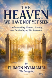 THE HEAVEN WE HAVE NOT YET SEEN: Understanding Heaven, Eternity, and the Destiny of the Redeemed : Volume One, #1