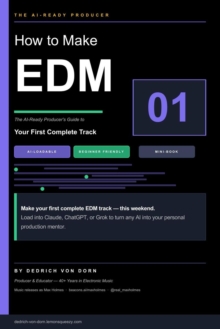How to Make EDM: The AI-Ready Producer's Guide to Your First Complete Track : How to Make EDM: The AI-Ready Producer's Guide, #1