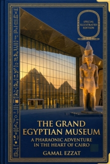 Grand Egyptian Museum A Pharaonic Adventure in the Heart of Cairo