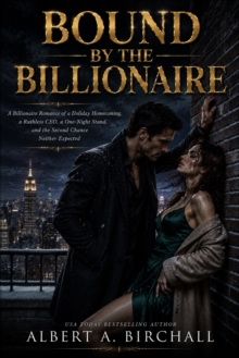Bound by the Billionaire : A Billionaire Romance of a Holiday Homecoming, a Ruthless CEO, a One-Night Stand, and the Second Chance Neither Expected