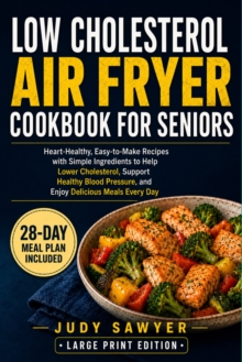 Low Cholesterol Air Fryer Cookbook for Seniors : Heart-Healthy, Easy-to-Make Recipes with Simple Ingredients to Help Lower Cholesterol, Support Healthy Blood Pressure, and Enjoy Delicious Meals Every